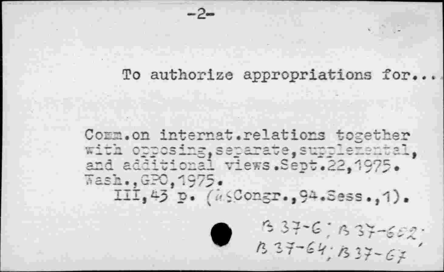 ﻿To authorize appropriations for.
Com. on internet.relations together wich oppcsing,s ep arat e,supp1enent al and additional views .Sept.22,i975« Tash., GPC,•
111,43 p. C> yCongr., 9**.Hess ., 1.